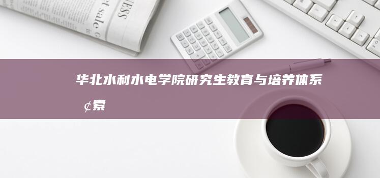 华北水利水电学院研究生教育与培养体系探索